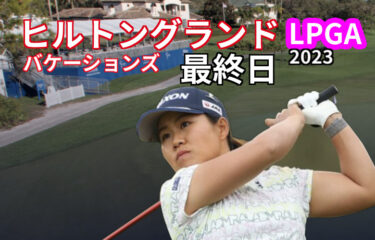 畑岡奈紗は「７４」でホールアウト！【ヒルトングランドバケーションズ・チャンピオンズ2023】最終日